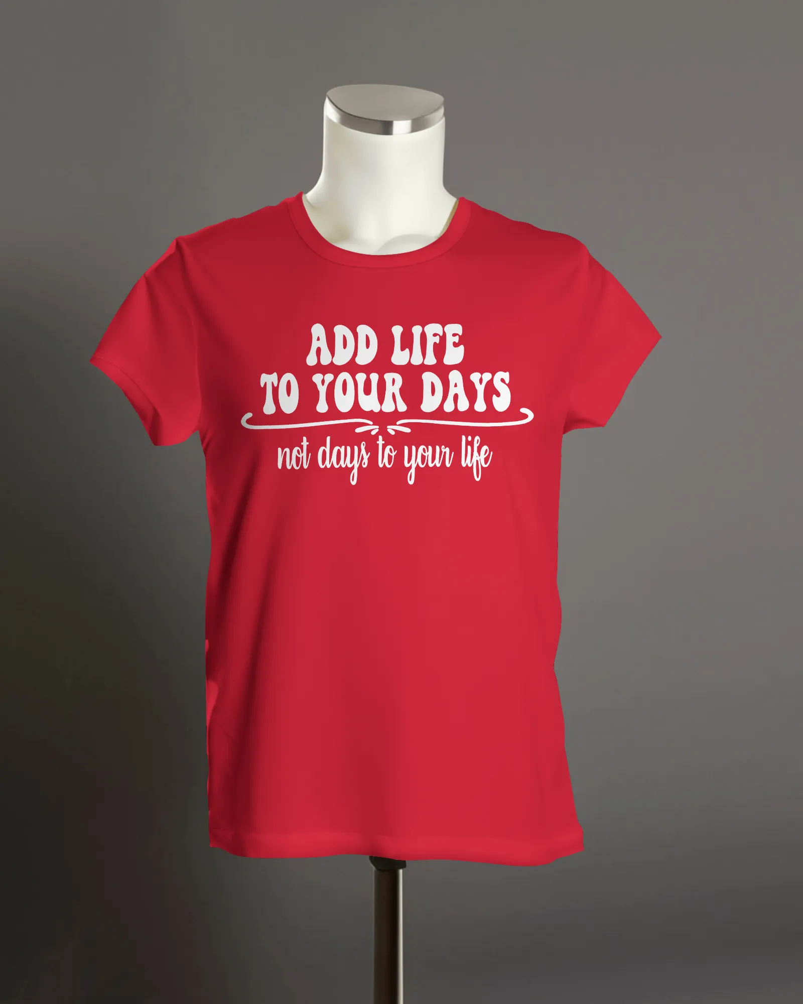 "Add Life to Your Days, Not Days to Your life" T-Shirt.